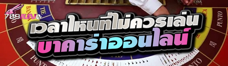 เวลาไหนที่ไม่ควรเล่นบาคาร่าออนไลน์ 